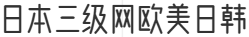 日本三级网欧美日韩